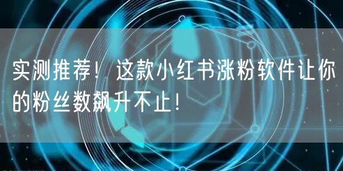 实测推荐！这款小红书涨粉软件让你的粉丝数飙升不止！