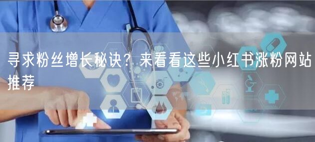 寻求粉丝增长秘诀？来看看这些小红书涨粉网站推荐