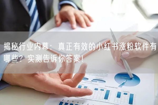 揭秘行业内幕：真正有效的小红书涨粉软件有哪些？实测告诉你答案！