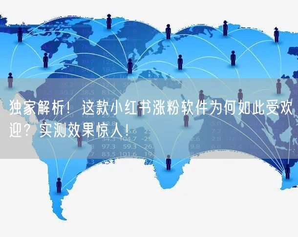 独家解析！这款小红书涨粉软件为何如此受欢迎？实测效果惊人！