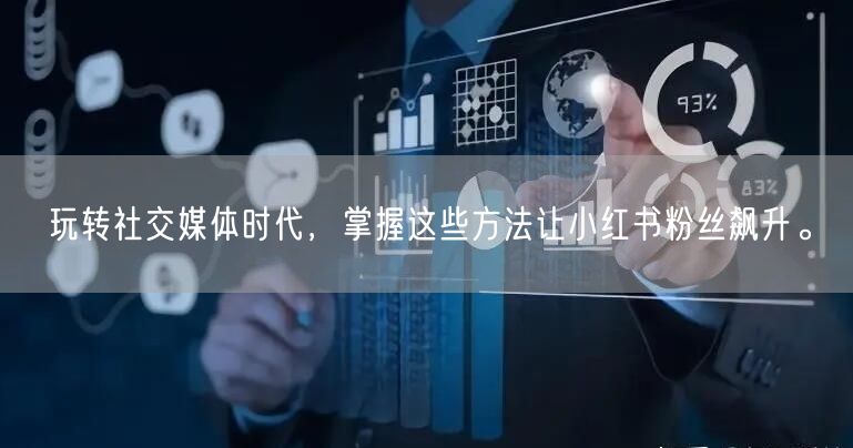 玩转社交媒体时代，掌握这些方法让小红书粉丝飙升。