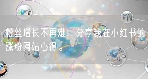 粉丝增长不再难！分享我在小红书的涨粉网站心得。