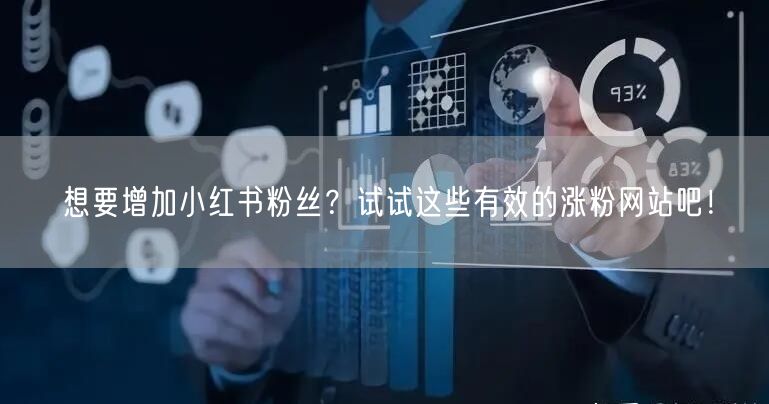 想要增加小红书粉丝？试试这些有效的涨粉网站吧！