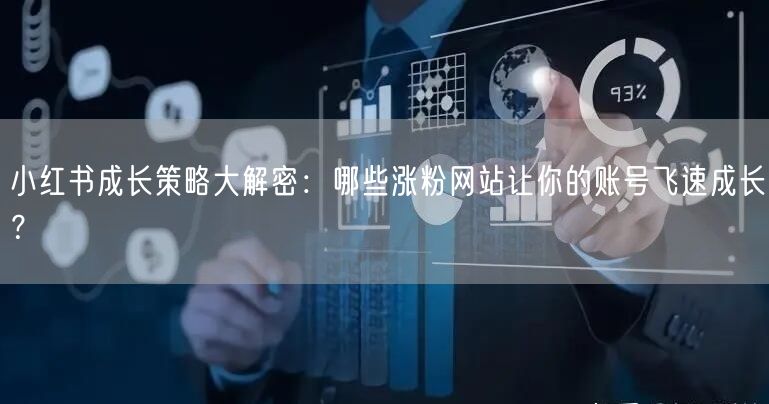 小红书成长策略大解密：哪些涨粉网站让你的账号飞速成长？