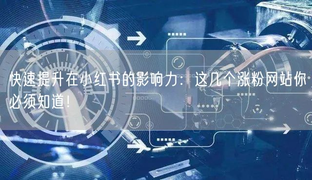 快速提升在小红书的影响力：这几个涨粉网站你必须知道！
