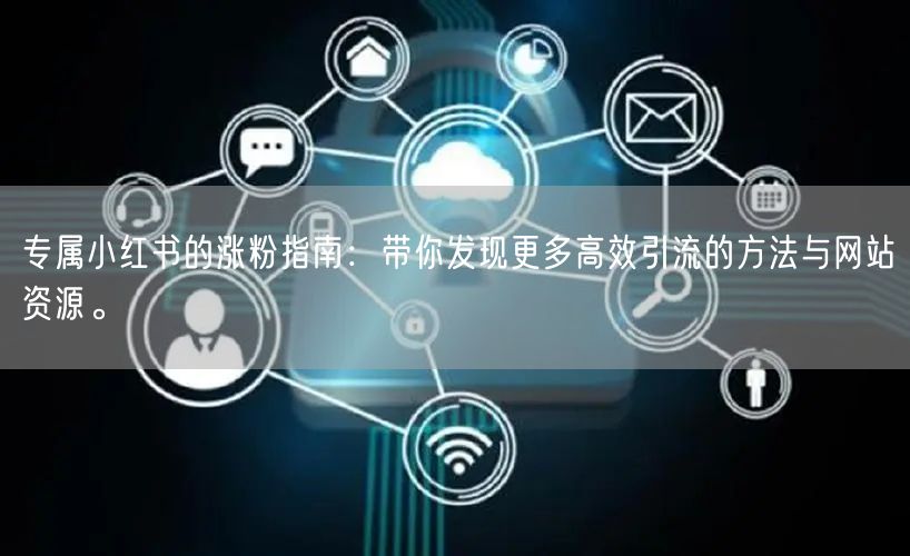 专属小红书的涨粉指南：带你发现更多高效引流的方法与网站资源。