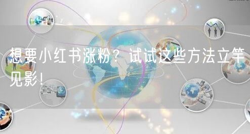 想要小红书涨粉？试试这些方法立竿见影！