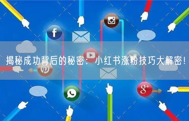 揭秘成功背后的秘密：小红书涨粉技巧大解密！