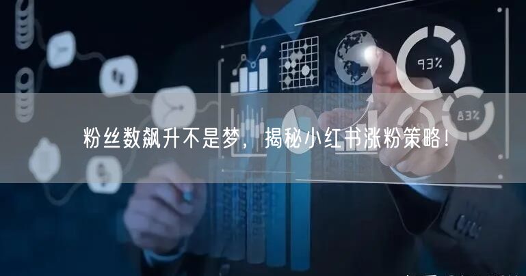 粉丝数飙升不是梦，揭秘小红书涨粉策略！