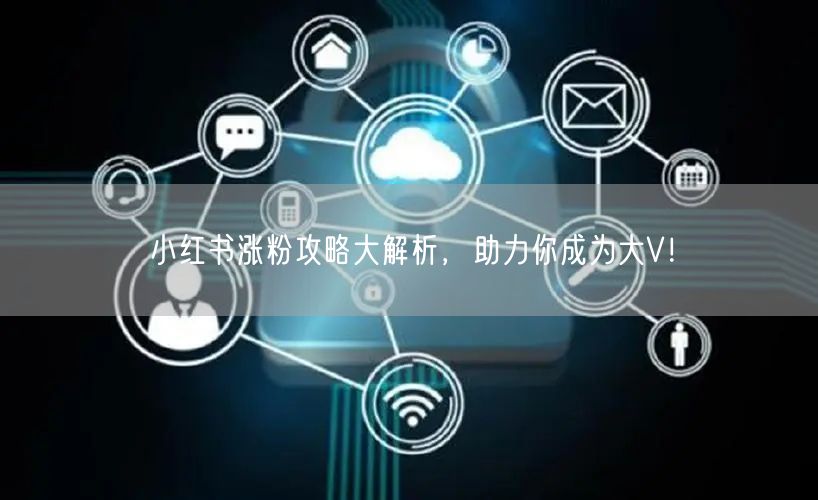 小红书涨粉攻略大解析，助力你成为大V！