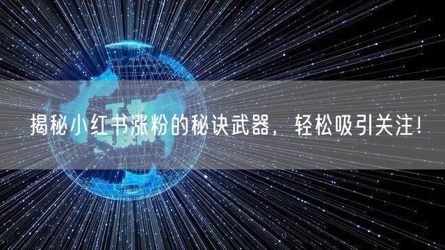 揭秘小红书涨粉的秘诀武器，轻松吸引关注！