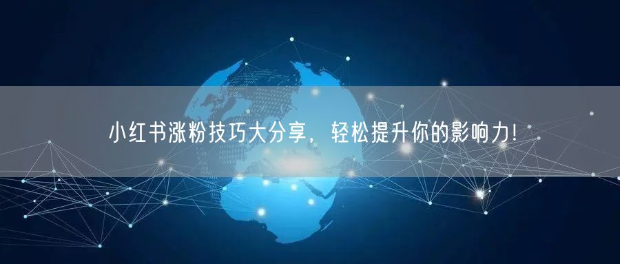 小红书涨粉技巧大分享，轻松提升你的影响力！