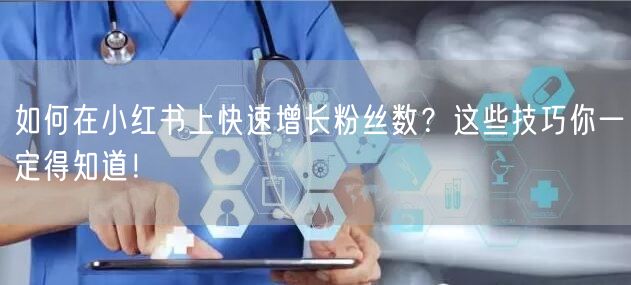 如何在小红书上快速增长粉丝数？这些技巧你一定得知道！