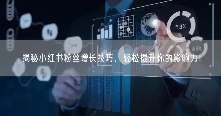 揭秘小红书粉丝增长技巧，轻松提升你的影响力！