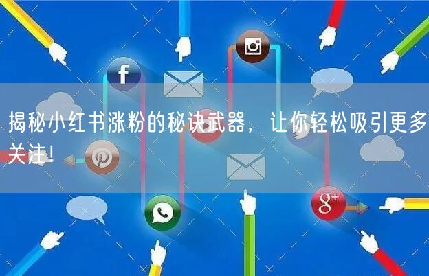 揭秘小红书涨粉的秘诀武器，让你轻松吸引更多关注！