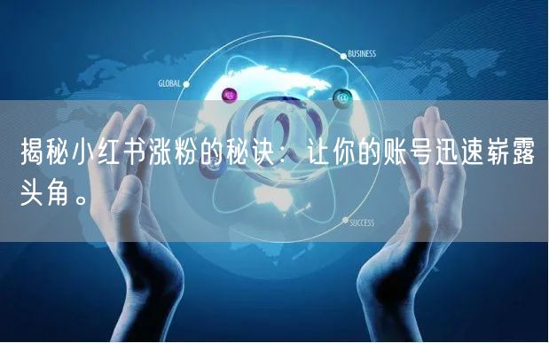 揭秘小红书涨粉的秘诀：让你的账号迅速崭露头角。