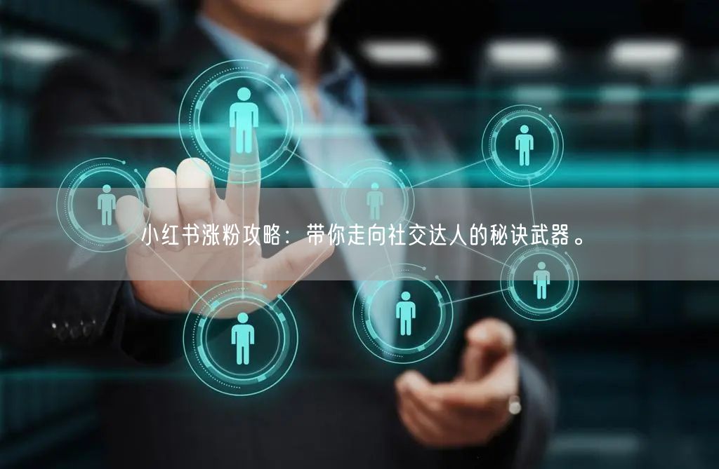 小红书涨粉攻略：带你走向社交达人的秘诀武器。