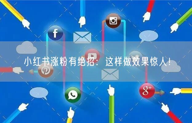 小红书涨粉有绝招：这样做效果惊人！