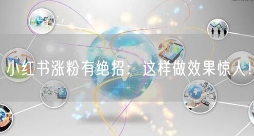 小红书涨粉有绝招：这样做效果惊人！