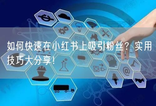 如何快速在小红书上吸引粉丝？实用技巧大分享！