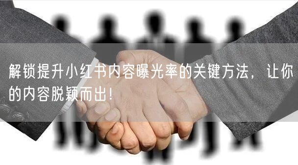 解锁提升小红书内容曝光率的关键方法，让你的内容脱颖而出！