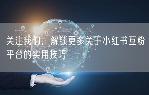 关注我们，解锁更多关于小红书互粉平台的实用技巧