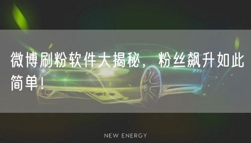 微博刷粉软件大揭秘，粉丝飙升如此简单！