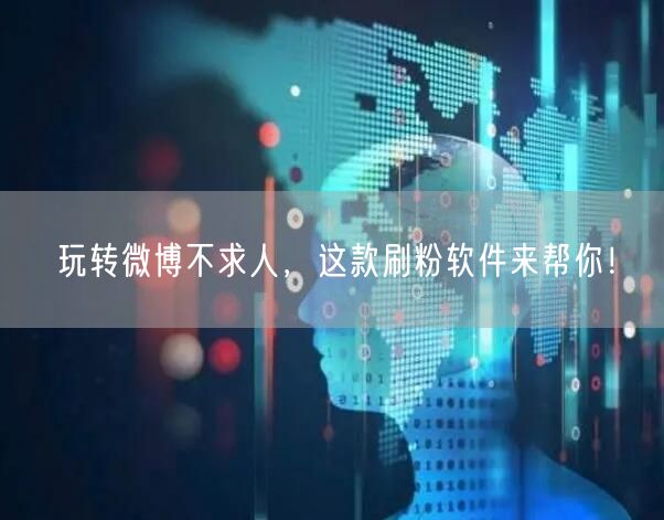玩转微博不求人，这款刷粉软件来帮你！