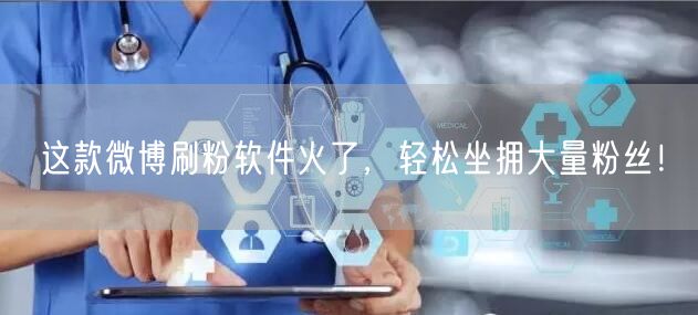 这款微博刷粉软件火了，轻松坐拥大量粉丝！