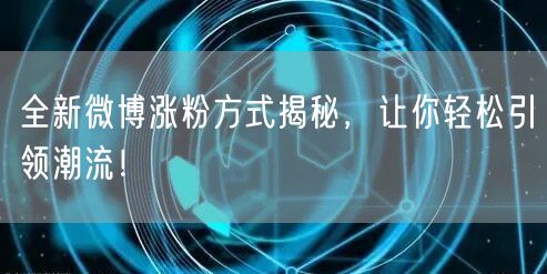 全新微博涨粉方式揭秘，让你轻松引领潮流！