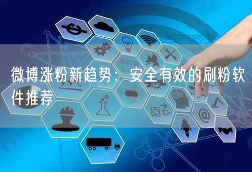 微博涨粉新趋势：安全有效的刷粉软件推荐