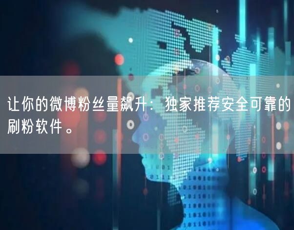 让你的微博粉丝量飙升：独家推荐安全可靠的刷粉软件。