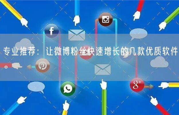 专业推荐：让微博粉丝快速增长的几款优质软件。