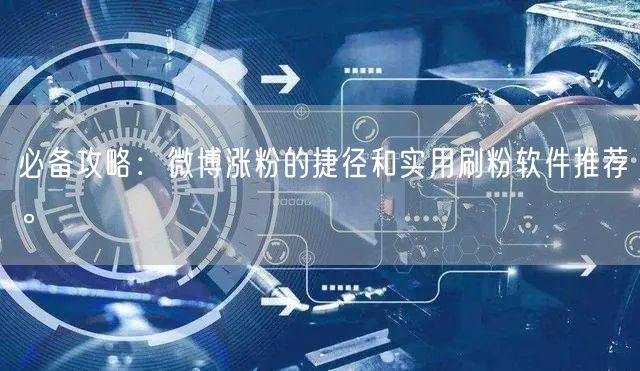 必备攻略：微博涨粉的捷径和实用刷粉软件推荐。