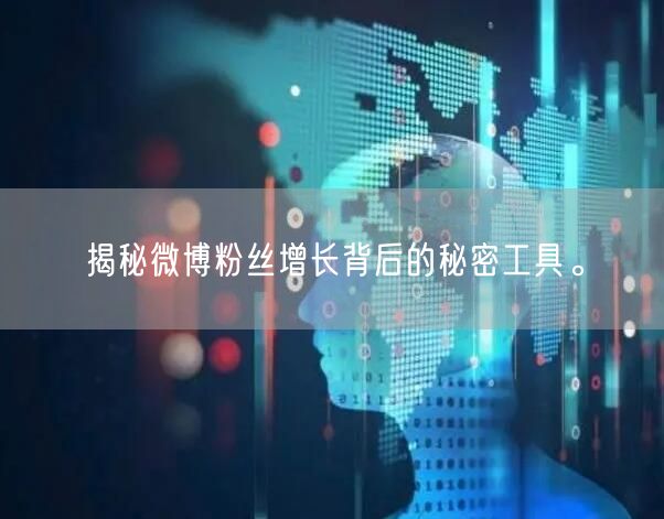 揭秘微博粉丝增长背后的秘密工具。