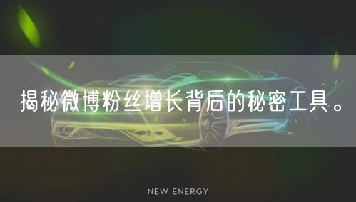 揭秘微博粉丝增长背后的秘密工具。