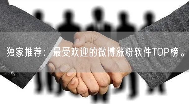 独家推荐：最受欢迎的微博涨粉软件TOP榜。