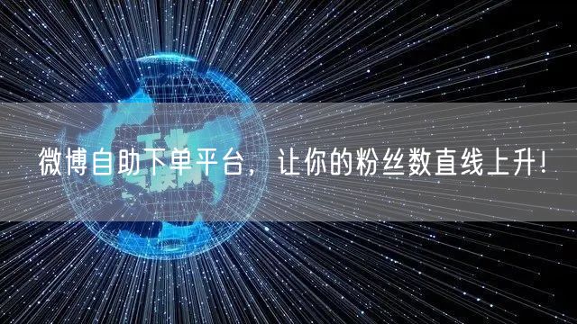 微博自助下单平台，让你的粉丝数直线上升！