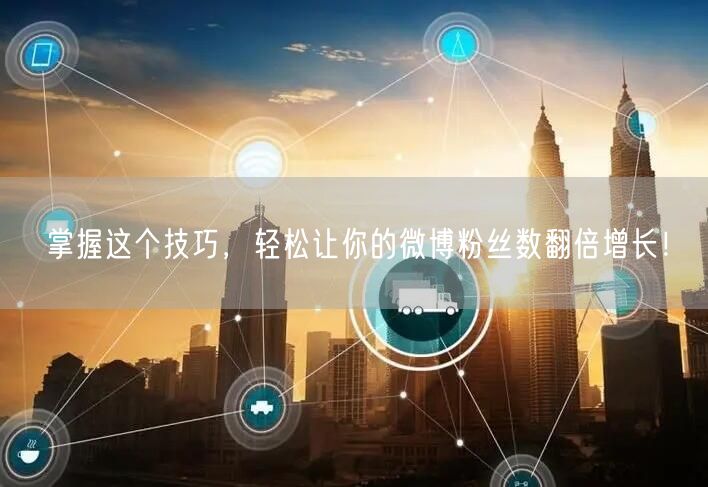 掌握这个技巧，轻松让你的微博粉丝数翻倍增长！