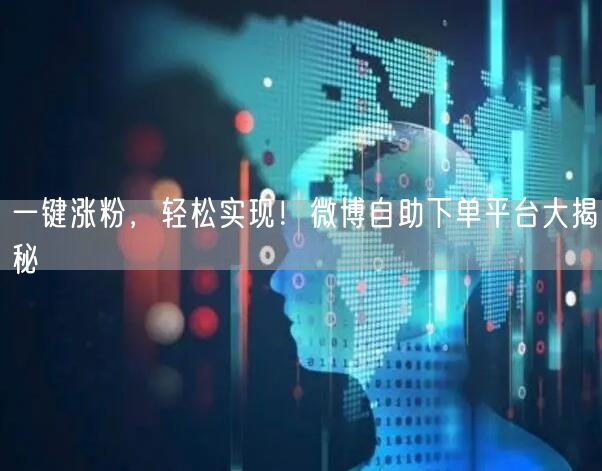 一键涨粉，轻松实现！微博自助下单平台大揭秘