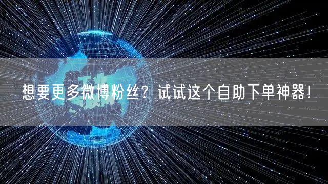 想要更多微博粉丝？试试这个自助下单神器！