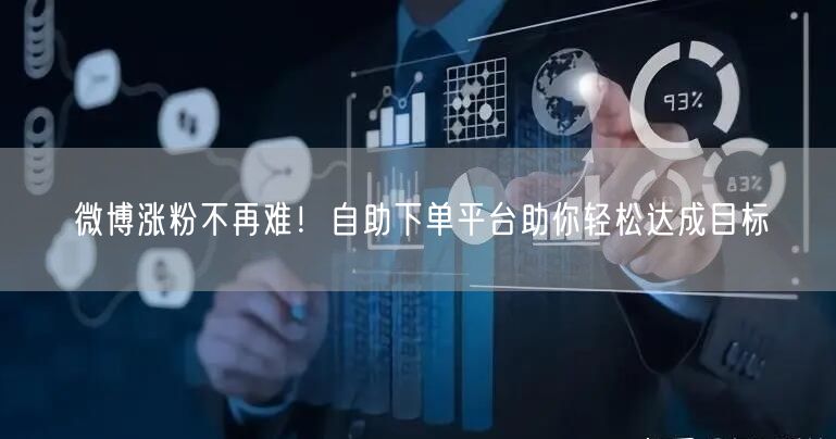 微博涨粉不再难！自助下单平台助你轻松达成目标