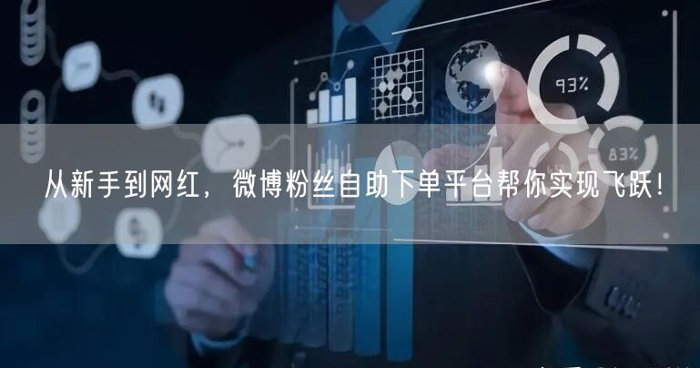 从新手到网红，微博粉丝自助下单平台帮你实现飞跃！