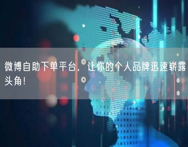 微博自助下单平台，让你的个人品牌迅速崭露头角！