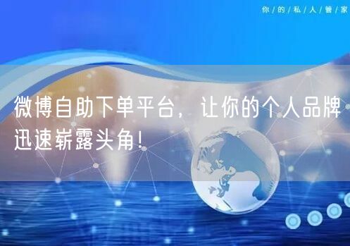 微博自助下单平台，让你的个人品牌迅速崭露头角！