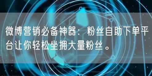 微博营销必备神器：粉丝自助下单平台让你轻松坐拥大量粉丝。
