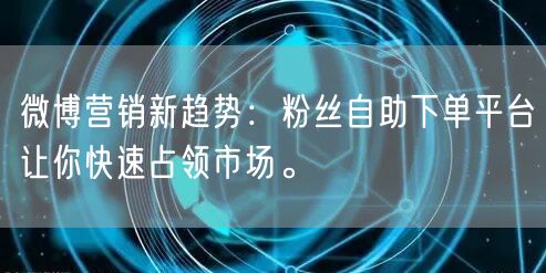 微博营销新趋势：粉丝自助下单平台让你快速占领市场。