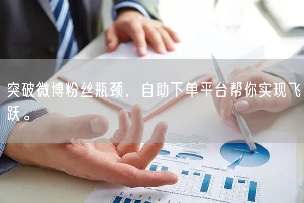 突破微博粉丝瓶颈，自助下单平台帮你实现飞跃。