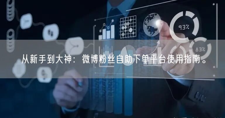 从新手到大神：微博粉丝自助下单平台使用指南。