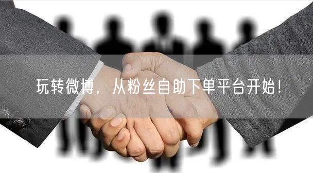 玩转微博，从粉丝自助下单平台开始！